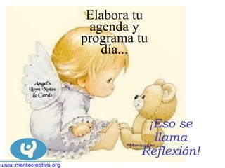 ¡Eso se llama Reflexión! Elabora tu agenda y programa tu día... 