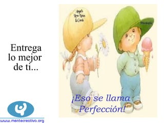 ¡Eso se llama  Perfección! Entrega lo mejor   de ti... 