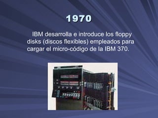 1970 IBM desarrolla e introduce los floppy disks (discos flexibles) empleados para cargar el micro-código de la IBM 370.    