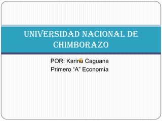 POR: Karina Caguana Primero “A” Economía UNIVERSIDAD NACIONAL DE CHIMBORAZO 