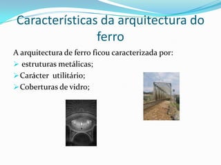 Características da arquitectura do ferroA arquitectura de ferro ficou caracterizada por: estruturas metálicas;