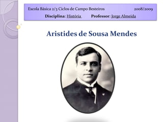 Aristides de Sousa Mendes Escola  2008/2009 Disciplina :  História  Professor :  Jorge Almeida 