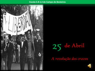 Escola E.B 2,3 de Campo de Besteiros




                      25          de Abril

                     A revolução dos cravos
 