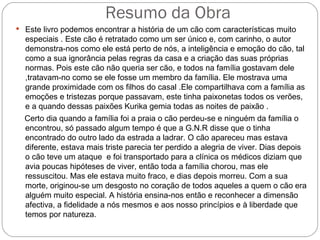 Resumo da Obra Este livro podemos encontrar a história de um cão com características muito especiais . Este cão é retratado como um ser único e, com carinho, o autor demonstra-nos como ele está perto de nós, a inteligência e emoção do cão, tal como a sua ignorância pelas regras da casa e a criação das suas próprias normas. Pois este cão não queria ser cão, e todos na família gostavam dele ,tratavam-no como se ele fosse um membro da família. Ele mostrava uma grande proximidade com os filhos do casal .Ele compartilhava com a família as emoções e tristezas porque passavam, este tinha paixonetas todos os verões, e a quando dessas paixões Kurika gemia todas as noites de paixão . Certo dia quando a família foi a praia o cão perdeu-se e ninguém da família o encontrou, só passado algum tempo é que a G.N.R disse que o tinha encontrado do outro lado da estrada a ladrar. O cão apareceu mas estava diferente, estava mais triste parecia ter perdido a alegria de viver. Dias depois o cão teve um ataque  e foi transportado para a clínica os médicos diziam que avia poucas hipóteses de viver, então toda a família chorou, mas ele ressuscitou. Mas ele estava muito fraco, e dias depois morreu. Com a sua morte, originou-se um desgosto no coração de todos aqueles a quem o cão era alguém muito especial. A história ensina-nos então e reconhecer a dimensão afectiva, a fidelidade a nós mesmos e aos nosso princípios e à liberdade que temos por natureza.  