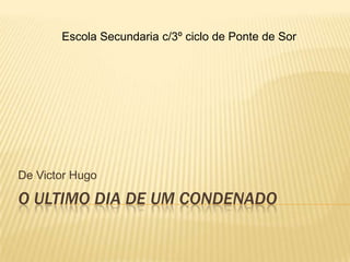 Escola Secundaria c/3º ciclo de Ponte de Sor




De Victor Hugo

O ULTIMO DIA DE UM CONDENADO
 