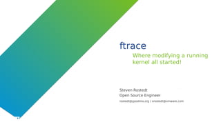 ©2019 VMware, Inc.
ftrace
Where modifying a running
kernel all started!
Steven Rostedt
Open Source Engineer
rostedt@goodmis.org / srostedt@vmware.com
 