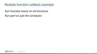 72©2019 VMware, Inc.
Multiple function callback example
Run function tracer on all functions
Run perf on just the scheduler
 