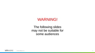 9©2019 VMware, Inc.
WARNING!
The following slides
may not be suitable for
some audiences
 