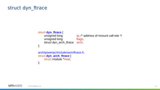 34©2019 VMware, Inc.
struct dyn_ftrace
struct dyn_ftrace {
unsigned long ip; /* address of mcount call-site */
unsigned lo...