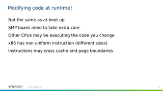 44©2019 VMware, Inc.
Modifying code at runtime!
Not the same as at boot up
SMP boxes need to take extra care
Other CPUs ma...