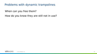89©2019 VMware, Inc.
Problems with dynamic trampolines
When can you free them?
How do you know they are still not in use?
 