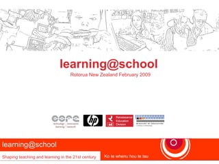 learning@school
                                   Rotorua New Zealand February 2009




learning@school
Shaping teaching and learning in the 21st century   Ko te whenu hou te tau
 