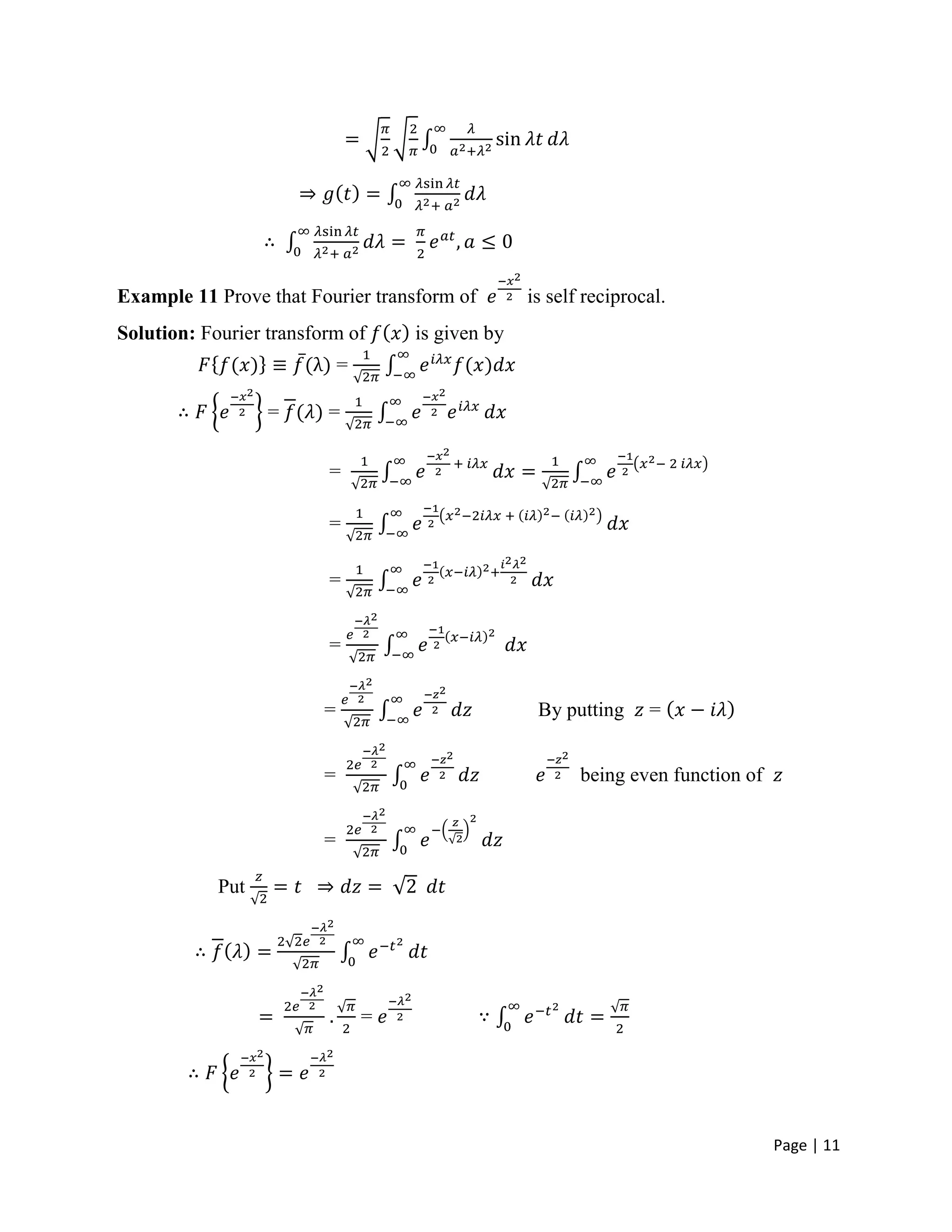 Page | 11
Example 11 Prove that Fourier transform of is self reciprocal.
Solution: Fourier transform of is given by
=
= =
=
=
=
=
= By putting =
= being even function of
=
Put
=
 