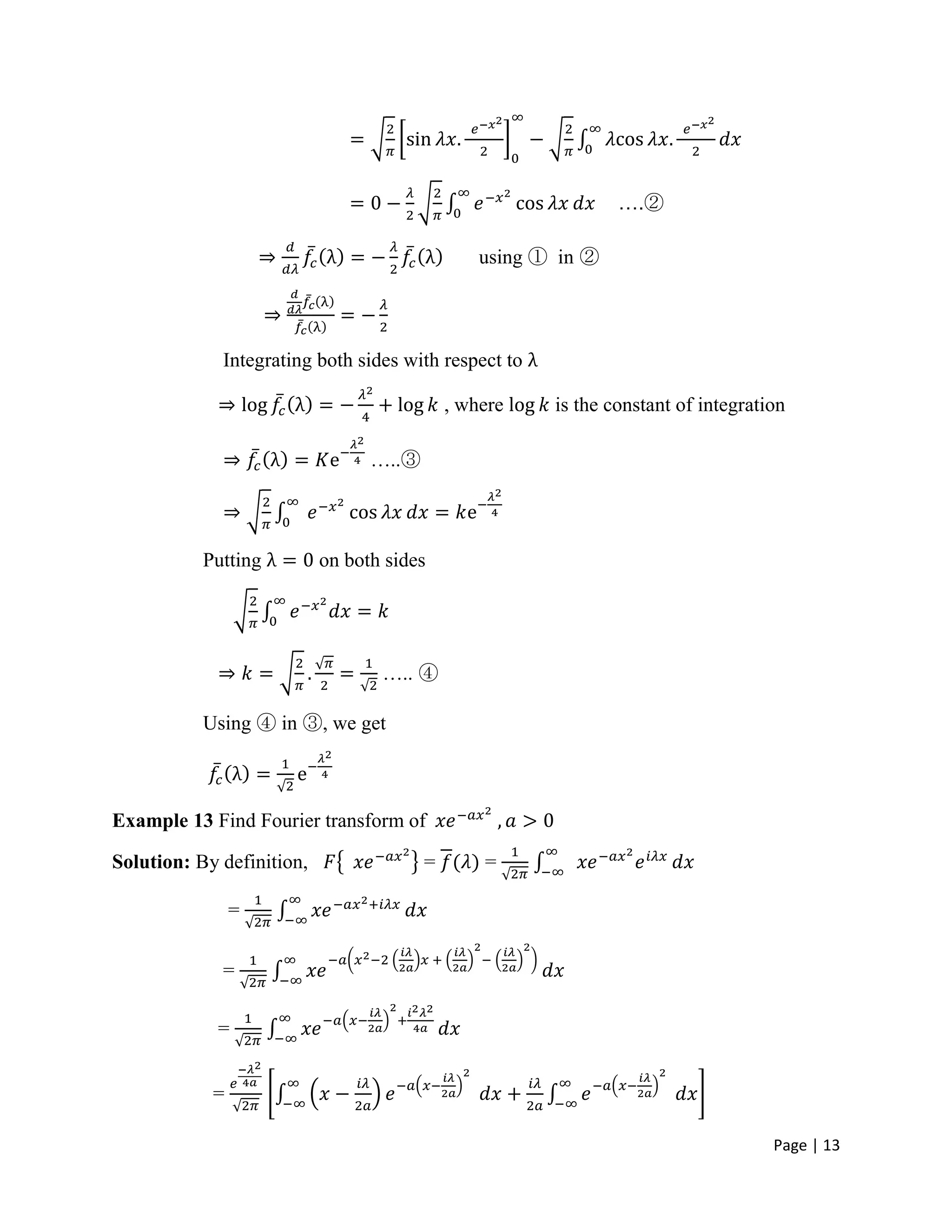 Page | 13
….②
using ① in ②
Integrating both sides with respect to
, where is the constant of integration
…..③
Putting on both sides
….. ④
Using ④ in ③, we get
Example 13 Find Fourier transform of
Solution: By definition, = =
=
=
=
=
 