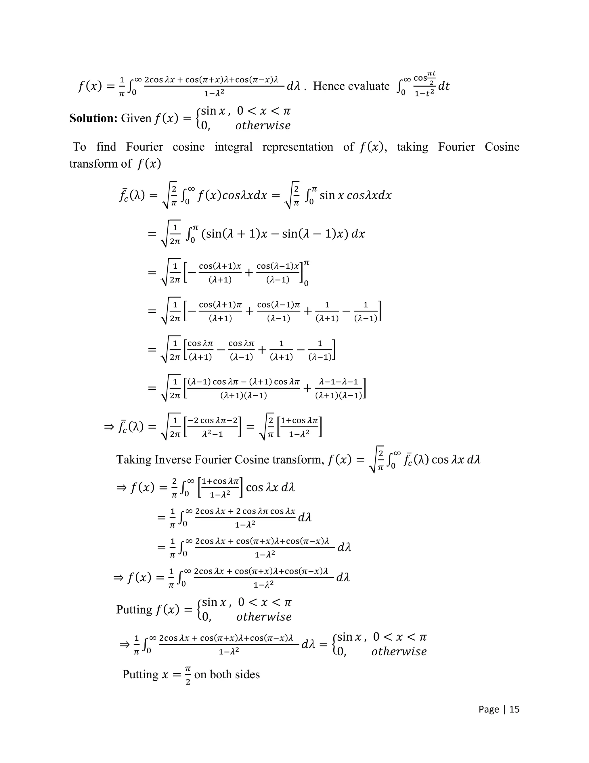 Page | 15
. Hence evaluate
Solution: Given
To find Fourier cosine integral representation of , taking Fourier Cosine
transform of
Taking Inverse Fourier Cosine transform,
Putting
Putting on both sides
 