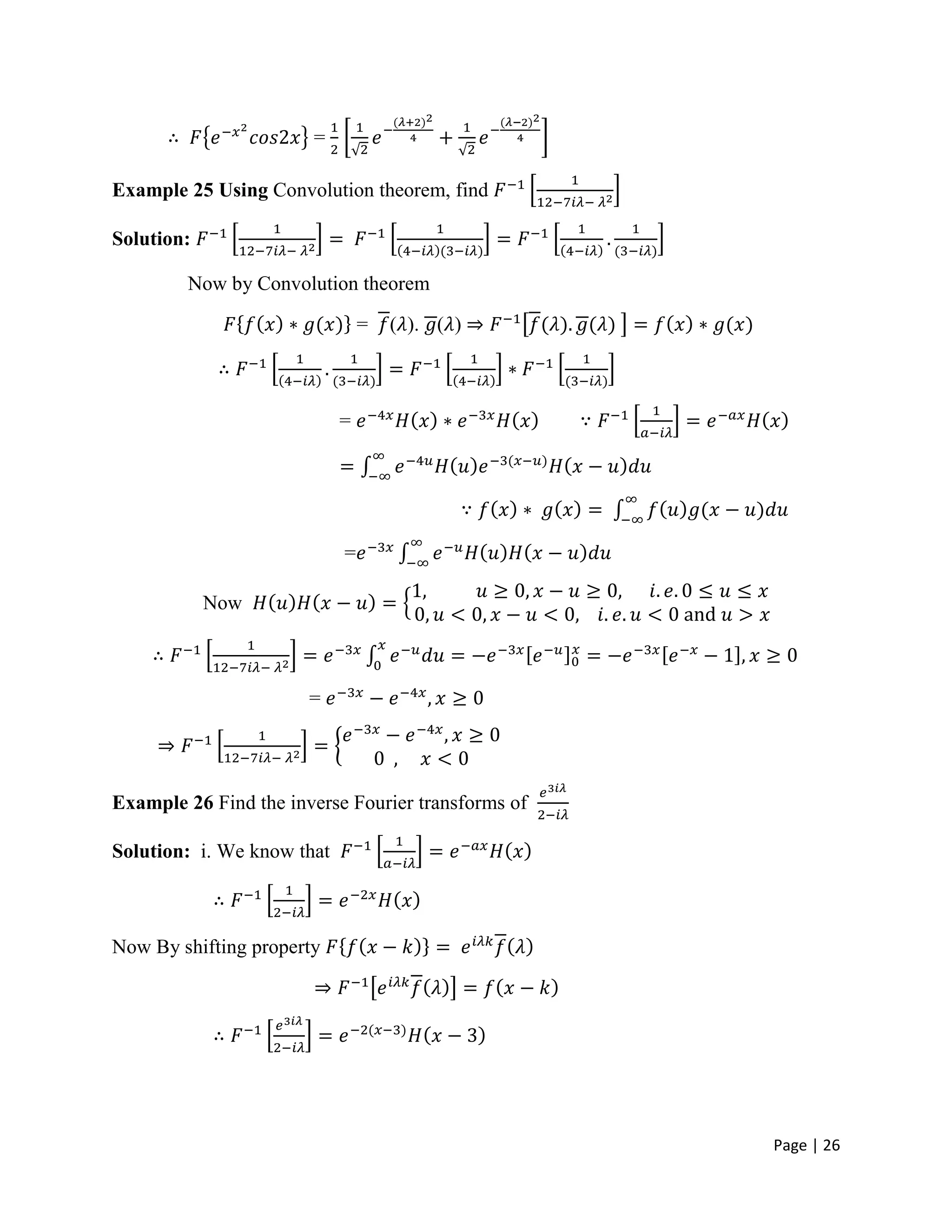 Page | 26
=
Example 25 Using Convolution theorem, find
Solution:
Now by Convolution theorem
= ( ). ( )
=
=
Now
=
Example 26 Find the inverse Fourier transforms of
Solution: i. We know that
Now By shifting property
 