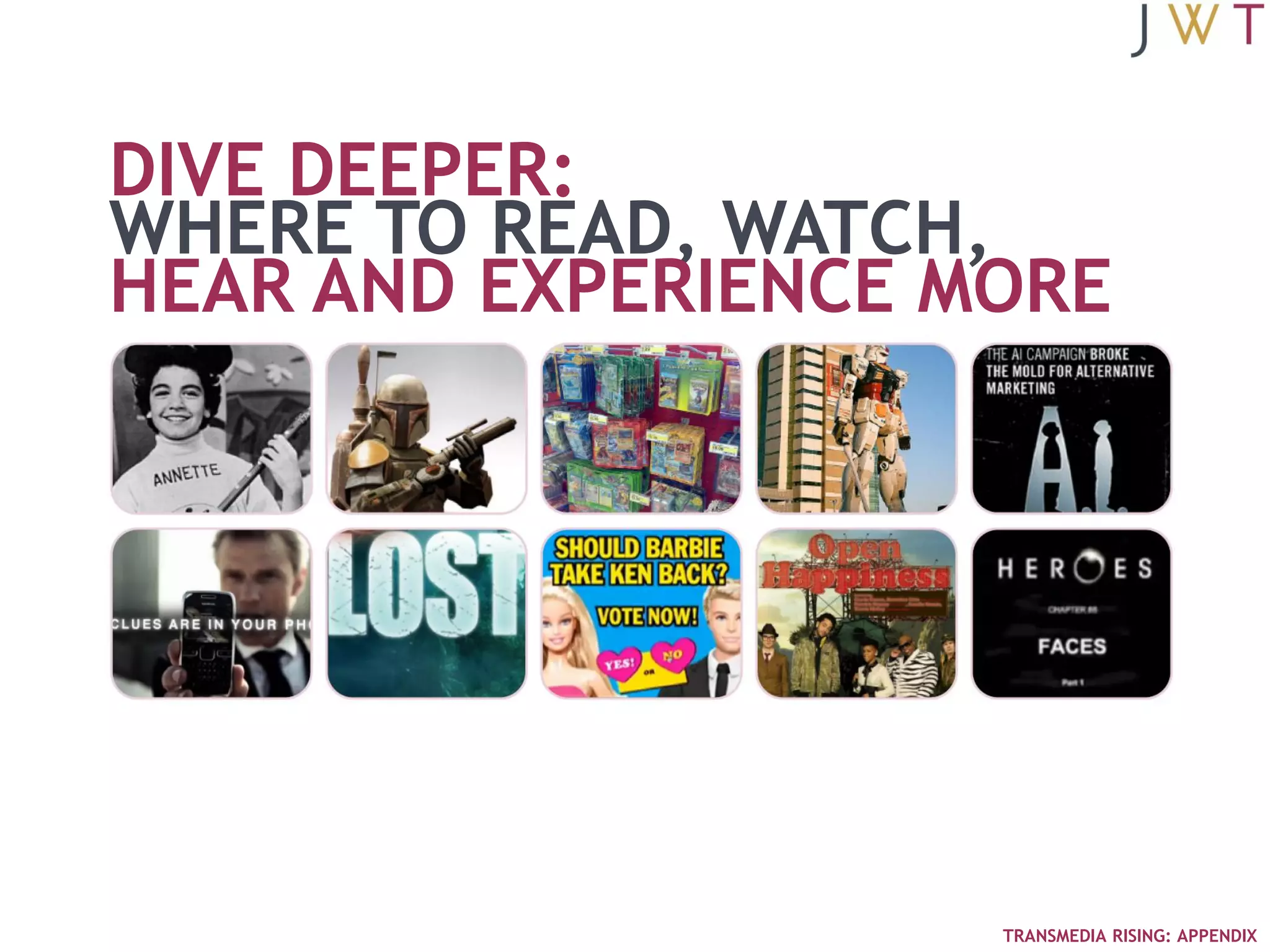 DIVE DEEPER:
WHERE TO READ, WATCH,
HEAR AND EXPERIENCE MORE




                     TRANSMEDIA RISING: APPENDIX
 