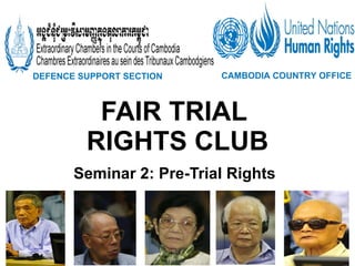 FAIR TRIAL  RIGHTS CLUB Seminar 2: Pre-Trial Rights DEFENCE SUPPORT SECTION   CAMBODIA COUNTRY OFFICE   