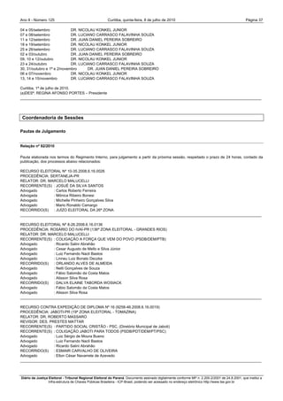 Ano II - Número 125                                     Curitiba, quinta-feira, 8 de julho de 2010                                                Página 37

04 e 05/setembro             DR. NICOLAU KONKEL JUNIOR
07 e 08/setembro             DR. LUCIANO CARRASCO FALAVINHA SOUZA
11 e 12/setembro             DR. JUAN DANIEL PEREIRA SOBREIRO
18 e 19/setembro             DR. NICOLAU KONKEL JUNIOR
25 e 26/setembro             DR. LUCIANO CARRASCO FALAVINHA SOUZA
02 e 03/outubro              DR. JUAN DANIEL PEREIRA SOBREIRO
09, 10 e 12/outubro          DR. NICOLAU KONKEL JUNIOR
23 e 24/outubro              DR. LUCIANO CARRASCO FALAVINHA SOUZA
30, 31/outubro e 1ª e 2/novembro     DR. JUAN DANIEL PEREIRA SOBREIRO
06 e 07/novembro             DR. NICOLAU KONKEL JUNIOR
13, 14 e 15/novembro         DR. LUCIANO CARRASCO FALAVINHA SOUZA

Curitiba, 1ª de julho de 2010.
(a)DESª. REGINA AFONSO PORTES – Presidente
__________________________________________________________________________________________________________________




 Coordenadoria de Sessões

Pautas de Julgamento


Relação nº 82/2010

Pauta elaborada nos termos do Regimento Interno, para julgamento a partir da próxima sessão, respeitado o prazo de 24 horas, contado da
publicação, dos processos abaixo relacionados:

RECURSO ELEITORAL Nº 10-35.2008.6.16.0026
PROCEDÊNCIA: SERTANEJA-PR
RELATOR: DR. MARCELO MALUCELLI
RECORRENTE(S) : JOSUÉ DA SILVA SANTOS
Advogado        : Carlos Roberto Ferreira
Advogada        : Mônica Ribeiro Bonesi
Advogado        : Michelle Pinheiro Gonçalves Silva
Advogado        : Mario Ronaldo Camargo
RECORRIDO(S) : JUÍZO ELEITORAL DA 26ª ZONA
__________________________________________________________________________________________________________________

RECURSO ELEITORAL Nº 8-26.2008.6.16.0136
PROCEDÊNCIA: ROSÁRIO DO IVAÍ-PR (136ª ZONA ELEITORAL - GRANDES RIOS)
RELATOR: DR. MARCELO MALUCELLI
RECORRENTE(S) : COLIGAÇÃO A FORÇA QUE VEM DO POVO (PSDB/DEM/PTB)
Advogado        : Ricardo Salini Abrahão
Advogado        : Cesar Augusto de Mello e Silva Júnior
Advogado        : Luiz Fernando Nacli Bastos
Advogado        : Linneu Luiz Bonato Deczka
RECORRIDO(S) : ORLANDO ALVES DE ALMEIDA
Advogado        : Nelti Gonçalves de Souza
Advogado        : Fábio Salomão da Costa Matos
Advogado        : Alisson Silva Rosa
RECORRIDO(S) : DALVA ELAINE TABORDA WOSIACK
Advogado        : Fábio Salomão da Costa Matos
Advogado        : Alisson Silva Rosa
__________________________________________________________________________________________________________________

RECURSO CONTRA EXPEDIÇÃO DE DIPLOMA Nº 16 (9258-46.2008.6.16.0019)
PROCEDÊNCIA: JABOTI-PR (19ª ZONA ELEITORAL - TOMAZINA)
RELATOR: DR. ROBERTO MASSARO
REVISOR: DES. PRESTES MATTAR
RECORRENTE(S) : PARTIDO SOCIAL CRISTÃO - PSC, (Diretório Municipal de Jaboti)
RECORRENTE(S) : COLIGAÇÃO JABOTI PARA TODOS (PSDB/PDT/DEM/PT/PSC)
Advogado        : Luiz Sérgio de Moura Bueno
Advogado        : Luiz Fernando Nacli Bastos
Advogado        : Ricardo Salini Abrahão
RECORRIDO(S) : ESMAIR CARVALHO DE OLIVEIRA
Advogado        : Elton César Navarrete de Azevedo
__________________________________________________________________________________________________________________



Diário da Justiça Eleitoral - Tribunal Regional Eleitoral do Paraná. Documento assinado digitalmente conforme MP n. 2.200-2/2001 de 24.8.2001, que institui a
                  Infra-estrutura de Chaves Públicas Brasileira - ICP-Brasil, podendo ser acessado no endereço eletrônico http://www.tse.gov.br
 