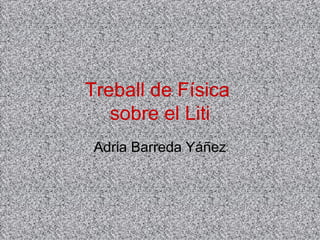Treball de Física  sobre el Liti Adria Barreda Yáñez 