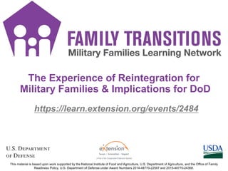 https://learn.extension.org/events/2484
This material is based upon work supported by the National Institute of Food and Agriculture, U.S. Department of Agriculture, and the Office of Family
Readiness Policy, U.S. Department of Defense under Award Numbers 2014-48770-22587 and 2015-48770-24368.
The Experience of Reintegration for
Military Families & Implications for DoD
1
 