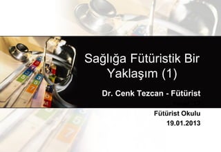 Sağlığa Fütüristik Bir
   Yaklaşım (1)
   Dr. Cenk Tezcan - Fütürist
                      rvesi ‘12
                Fütürist Okulu
                   19.01.2013
 