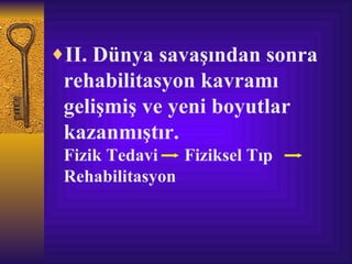 ♦II. Dünya savaşından sonra
 rehabilitasyon kavramı
 gelişmiş ve yeni boyutlar
 kazanmıştır.
 Fizik Tedavi Fiziksel Tıp
 Rehabilitasyon
 
