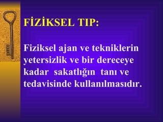 FİZİKSEL TIP:

Fiziksel ajan ve tekniklerin
yetersizlik ve bir dereceye
kadar sakatlığın tanı ve
tedavisinde kullanılmasıdır.
 
