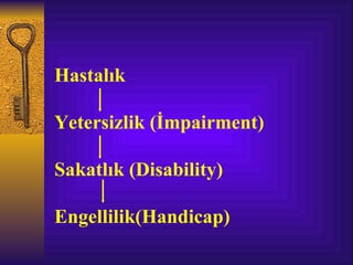 Hastalık

Yetersizlik (İmpairment)

Sakatlık (Disability)

Engellilik(Handicap)
 