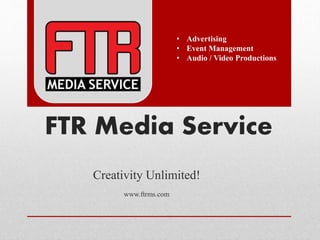 FTR Media Service
Creativity Unlimited!
www.ftrms.com
• Advertising
• Event Management
• Audio / Video Productions
 