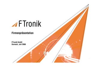 M-Reihe Forum 2007




Firmenpräsentation


FTronik GmbH
Dornach, Juli 2008




FTronik Firmenpräsentation / 1   Copyright © FTronik GmbH   2008
 