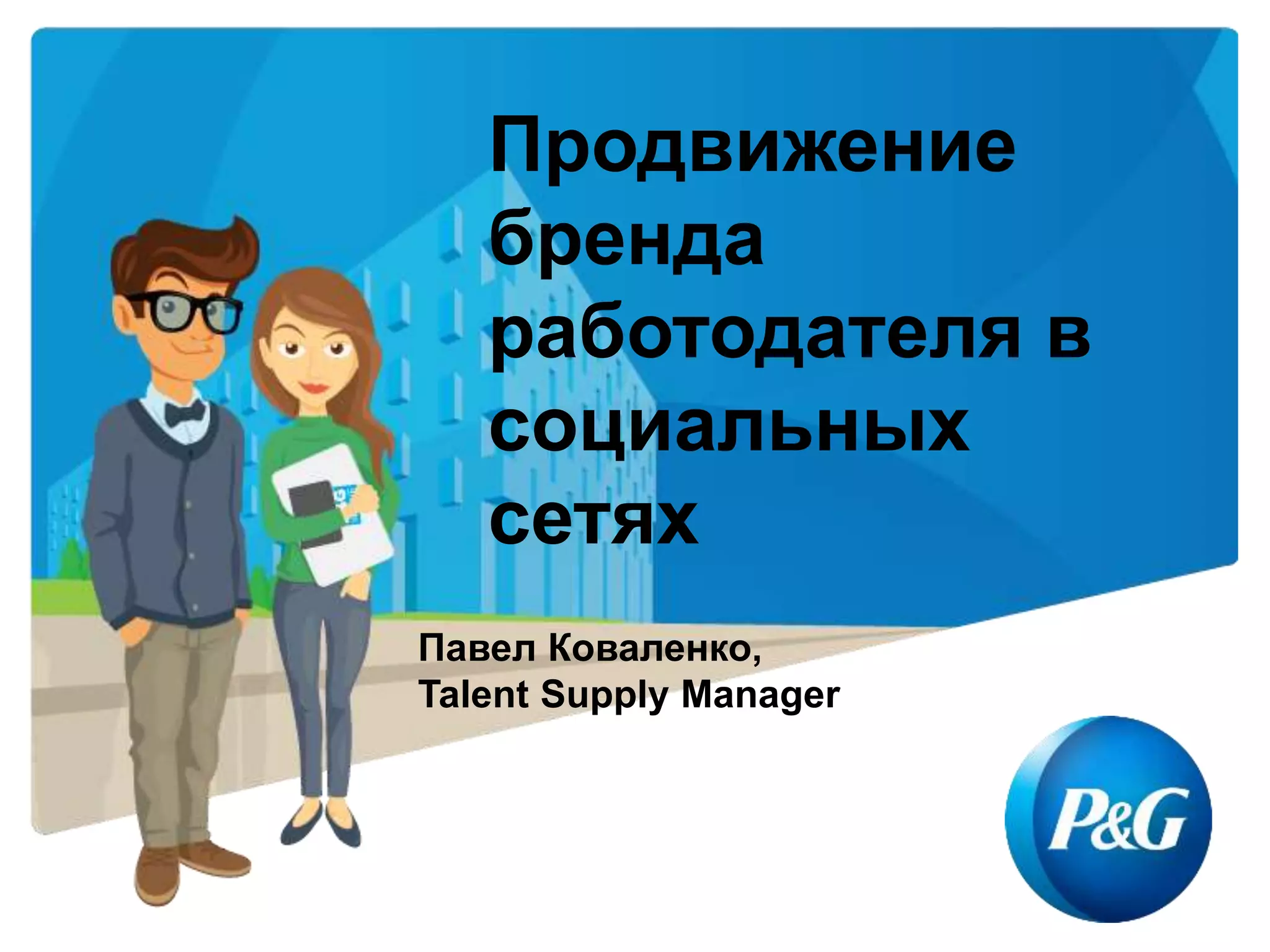 Продвижение
бренда
работодателя в
социальных
сетях
Павел Коваленко,
Talent Supply Manager
 