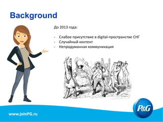 www.joinPG.ru
Background
До 2013 года:
- Слабое присутствие в digital-пространстве СНГ
- Случайный контент
- Непродуманная коммуникация
 