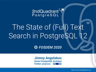 https://www.2ndQuadrant.com
Event / Conference name
Location, Date
The State of (Full) Text
Search in PostgreSQL 12
FOSDEM 2020
Jimmy Angelakos
Senior PostgreSQL Architect
Twitter: @vyruss 🏴󠁧󠁢󠁳󠁣󠁴󠁿 🇪🇺 🇬🇷
 