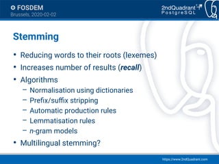https://www.2ndQuadrant.com
FOSDEM
Brussels, 2020-02-02
Stemming
●
Reducing words to their roots (lexemes)
●
Increases num...
