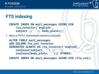 https://www.2ndQuadrant.com
FOSDEM
Brussels, 2020-02-02
FTS indexing
CREATE INDEX ON mail_messages USING GIN
(to_tsvector(...