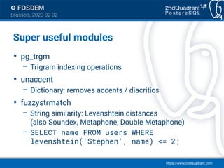 https://www.2ndQuadrant.com
FOSDEM
Brussels, 2020-02-02
Super useful modules
●
pg_trgm
– Trigram indexing operations
●
una...