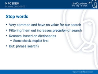 https://www.2ndQuadrant.com
FOSDEM
Brussels, 2020-02-02
Stop words
●
Very common and have no value for our search
●
Filter...