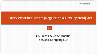 Overview of Real Estate (Regulation & Development) Act
by
SBS Hyderabad
CA Rajesh & CA Sri Harsha
SBS and Company LLP
 