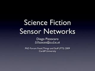Science Fiction
Sensor Networks
            Diego Pizzocaro
          D.Pizzocaro@cs.cf.ac.uk

 PhD Forum: Food, Things and Stuff (FTS) 2009
             Cardiff University
 