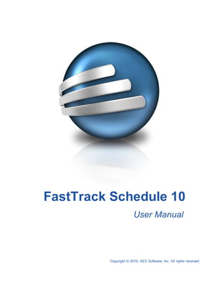 FastTrack Schedule 10
                       User Manual




         Copyright © 2010, AEC Software, Inc. All rights reserved.
 