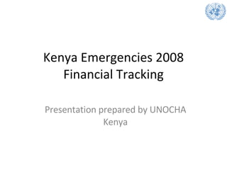 Kenya Emergencies 2008 Financial Tracking Presentation prepared by UNOCHA Kenya 