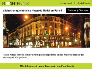 ¿Sabes en que hotel se hospeda Nadal en París?

Chistes y Chismes

Rafael Nadal tiene la fama y dinero para hospedarse en ...