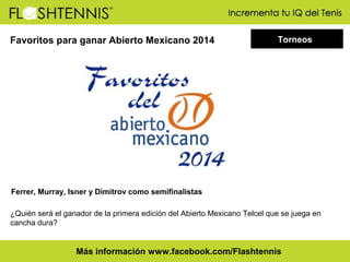 Favoritos para ganar Abierto Mexicano 2014

Torneos

Ferrer, Murray, Isner y Dimitrov como semifinalistas
¿Quién será el ganador de la primera edición del Abierto Mexicano Telcel que se juega en
cancha dura?

Más información www.facebook.com/Flashtennis

 