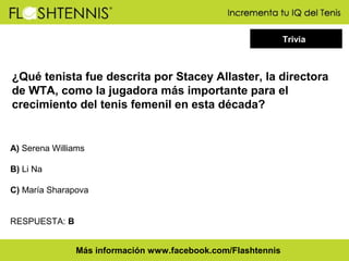 Trivia

¿Qué tenista fue descrita por Stacey Allaster, la directora
de WTA, como la jugadora más importante para el
crecimiento del tenis femenil en esta década?

A) Serena Williams
B) Li Na
C) María Sharapova
RESPUESTA: B
Más información www.facebook.com/Flashtennis

 