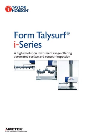 1
A high resolution instrument range offering
automated surface and contour inspection
Form Talysurf®
i-Series
 