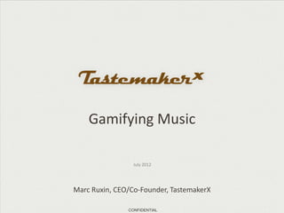 Gamifying Music

                 July 2012




Marc Ruxin, CEO/Co-Founder, TastemakerX

               CONFIDENTIAL
 