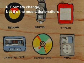 6. Formats change,
but it’s the music that matters




                                  15
 