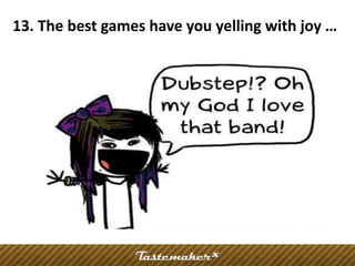 13. The best games have you yelling with joy …
 