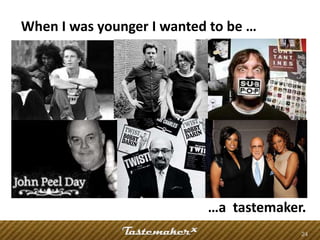 When I was younger I wanted to be …




                           …a tastemaker.
                                        24
 
